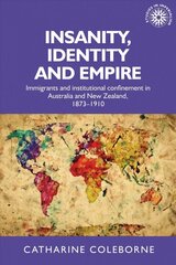 Insanity, Identity and Empire: Immigrants and Institutional Confinement in Australia and New Zealand, 1873-1910 hind ja info | Ühiskonnateemalised raamatud | kaup24.ee