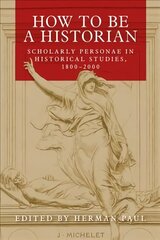 How to be a Historian: Scholarly Personae in Historical Studies, 1800-2000 hind ja info | Ajalooraamatud | kaup24.ee