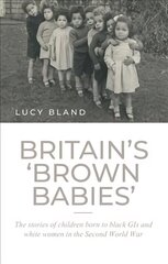 Britain'S 'Brown Babies': The Stories of Children Born to Black GIS and White Women in the Second World War цена и информация | Исторические книги | kaup24.ee