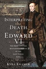 Interpreting the Death of Edward VI: The Life and Mysterious Demise of the Last Tudor King hind ja info | Elulooraamatud, biograafiad, memuaarid | kaup24.ee