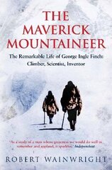 Maverick Mountaineer: The Remarkable Life of George Ingle Finch: Climber, Scientist, Inventor Main hind ja info | Elulooraamatud, biograafiad, memuaarid | kaup24.ee