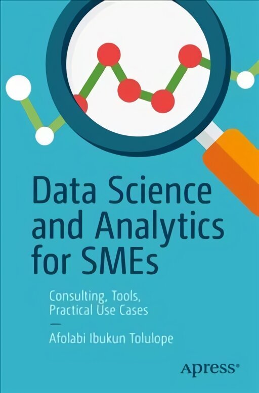 Data Science and Analytics for SMEs: Consulting, Tools, Practical Use Cases 1st ed. hind ja info | Majandusalased raamatud | kaup24.ee