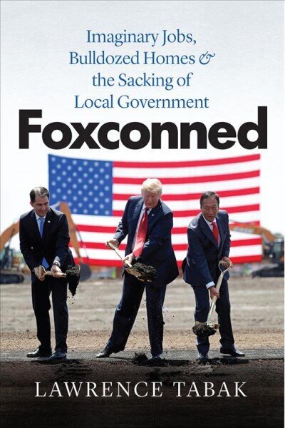 Foxconned: Imaginary Jobs, Bulldozed Homes, and the Sacking of Local Government hind ja info | Majandusalased raamatud | kaup24.ee