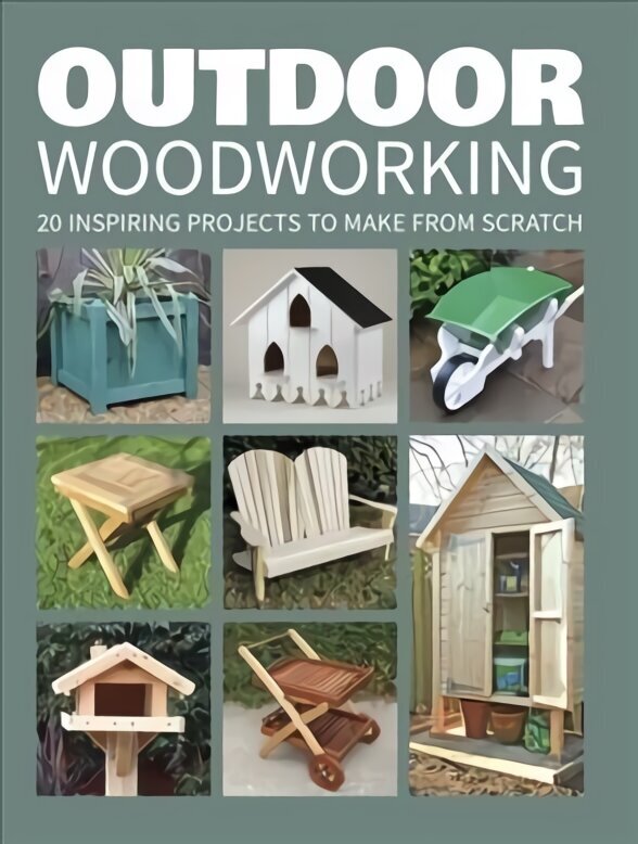 Outdoor Woodworking - 20 Inspiring Projects to Mak e from Scratch: Over 20 Inspiring Projects to Make from Scratch цена и информация | Tervislik eluviis ja toitumine | kaup24.ee