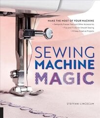 Sewing Machine Magic: Make the Most of Your Machine--Demystify Presser Feet and Other Accessories * Tips and Tricks for Smooth Sewing * 10 Easy, Creative Projects hind ja info | Kunstiraamatud | kaup24.ee