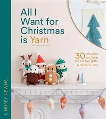 All I Want for Christmas Is Yarn: 30 Crochet Projects for Festive Gifts and Decorations цена и информация | Книги об искусстве | kaup24.ee