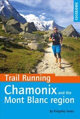Trail Running - Chamonix and the Mont Blanc region: 40 routes in the Chamonix Valley, Italy and Switzerland цена и информация | Путеводители, путешествия | kaup24.ee