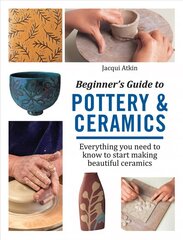 Beginner's Guide to Pottery & Ceramics: Everything You Need to Know to Start Making Beautiful Ceramics hind ja info | Tervislik eluviis ja toitumine | kaup24.ee