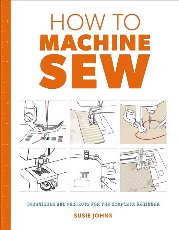 How to Machine Sew: Techniques and Projects for the Complete Beginner: Techniques and Projects for the Complete Beginner hind ja info | Tervislik eluviis ja toitumine | kaup24.ee