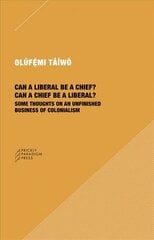 Can a Liberal be a Chief? Can a Chief be a Liber - Some Thoughts on an   Unfinished Business of Colonialism: Some Thoughts on an Unfinished Business of Colonialism цена и информация | Книги по социальным наукам | kaup24.ee