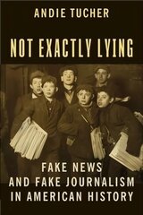 Not Exactly Lying: Fake News and Fake Journalism in American History hind ja info | Majandusalased raamatud | kaup24.ee
