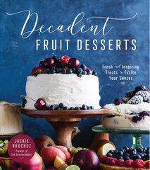 Decadent Fruit Desserts: Fresh and Inspiring Treats to Excite Your Senses hind ja info | Retseptiraamatud  | kaup24.ee