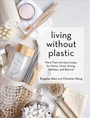 Living Without Plastic: More Than 100 Easy Swaps for Home, Travel, Dining, Holidays, and Beyond hind ja info | Ühiskonnateemalised raamatud | kaup24.ee