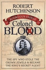 Audacious Crimes of Colonel Blood: The Spy Who Stole the Crown Jewels and Became the King's Secret Agent hind ja info | Ajalooraamatud | kaup24.ee