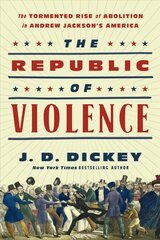 Republic of Violence: The Tormented Rise of Abolition in Andrew Jackson's America цена и информация | Исторические книги | kaup24.ee