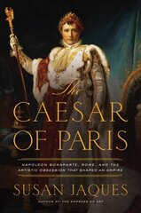 Caesar of Paris: Napoleon Bonaparte, Rome, and the Artistic Obsession that Shaped an Empire hind ja info | Ajalooraamatud | kaup24.ee