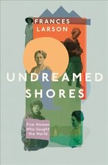 Undreamed Shores: Five Women Who Sought Out the World цена и информация | Биографии, автобиогафии, мемуары | kaup24.ee
