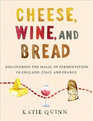 Cheese, Wine, and Bread: Discovering the Magic of Fermentation in England, Italy, and France цена и информация | Книги рецептов | kaup24.ee