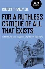 For a Ruthless Critique of All that Exists: Literature in an Age of Capitalist Realism цена и информация | Книги по социальным наукам | kaup24.ee