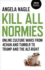 Kill All Normies - Online culture wars from 4chan and Tumblr to Trump and the alt-right: Online Culture Wars from 4chan and Tumblr to Trump and the Alt-Right hind ja info | Ühiskonnateemalised raamatud | kaup24.ee