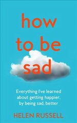 How to be Sad: Everything I'Ve Learned About Getting Happier, by Being Sad, Better hind ja info | Ühiskonnateemalised raamatud | kaup24.ee