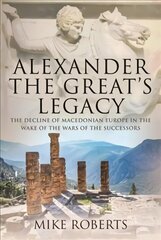 Alexander the Great's Legacy: The Decline of Macedonian Europe in the Wake of the Wars of the Successors цена и информация | Исторические книги | kaup24.ee