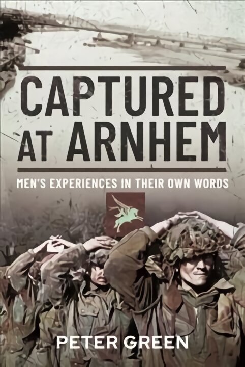 Captured at Arnhem: Men's Experiences in Their Own Words hind ja info | Ajalooraamatud | kaup24.ee