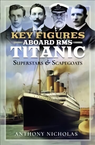 Key Figures Aboard RMS Titanic: Superstars and Scapegoats цена и информация | Ajalooraamatud | kaup24.ee