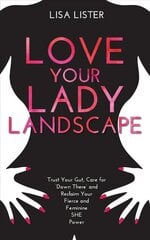 Love Your Lady Landscape: Trust Your Gut, Care for 'Down There' and Reclaim Your Fierce and Feminine   SHE Power цена и информация | Самоучители | kaup24.ee