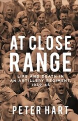 At Close Range: Life and Death in an Artillery Regiment, 1939-45 Main цена и информация | Исторические книги | kaup24.ee
