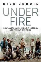 Under Fire: How Australia's violent history led to gun control Paperback цена и информация | Исторические книги | kaup24.ee