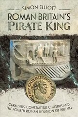 Roman Britain's Pirate King: Carausius, Constantius Chlorus and the Fourth Roman Invasion of Britain цена и информация | Исторические книги | kaup24.ee