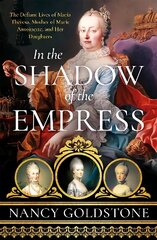 In the Shadow of the Empress: The Defiant Lives of Maria Theresa, Mother of Marie Antoinette, and Her Daughters hind ja info | Ajalooraamatud | kaup24.ee