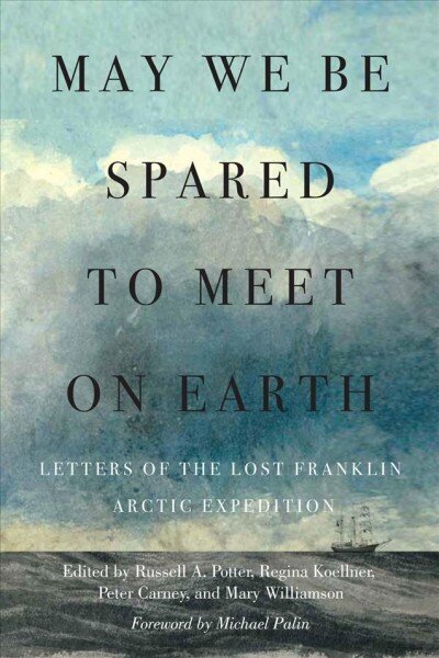 May We Be Spared to Meet on Earth: Letters of the Lost Franklin Arctic Expedition hind ja info | Ajalooraamatud | kaup24.ee