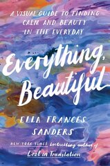 Everything, Beautiful: A Visual Guide to Finding Calm and Beauty in the Everyday цена и информация | Исторические книги | kaup24.ee