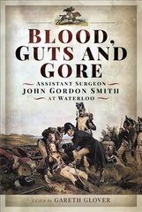 Blood, Guts and Gore: Assistant Surgeon John Gordon Smith at Waterloo hind ja info | Ajalooraamatud | kaup24.ee