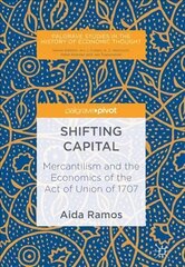 Shifting Capital: Mercantilism and the Economics of the Act of Union of 1707 1st ed. 2018 hind ja info | Majandusalased raamatud | kaup24.ee