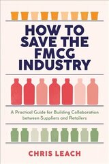 How to Save the FMCG Industry: A Practical Guide for Building Collaboration between Suppliers and Retailers 1st ed. 2022 hind ja info | Majandusalased raamatud | kaup24.ee