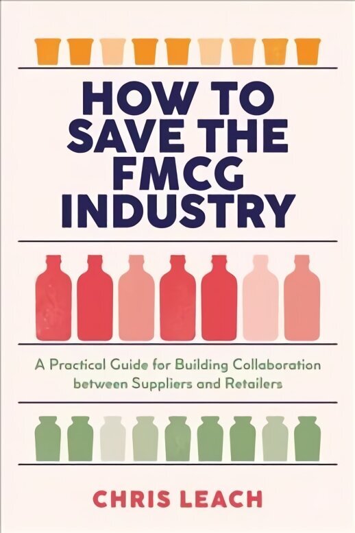 How to Save the FMCG Industry: A Practical Guide for Building Collaboration between Suppliers and Retailers 1st ed. 2022 hind ja info | Majandusalased raamatud | kaup24.ee