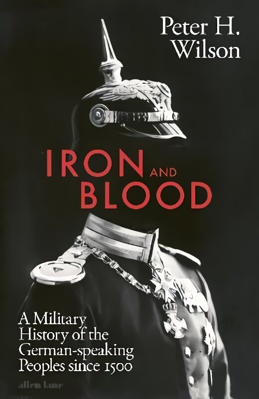 Iron and Blood: A Military History of the German-speaking Peoples Since 1500 hind ja info | Ajalooraamatud | kaup24.ee