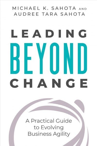 Leading Beyond Change : A Practical Guide to Evolving Business Agility hind ja info | Majandusalased raamatud | kaup24.ee