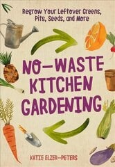 No-Waste Kitchen Gardening: Regrow Your Leftover Greens, Stalks, Seeds, and More цена и информация | Книги по садоводству | kaup24.ee