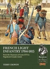 French Light Infantry 1784-1815: From the Chasseurs of Louis Xvi to Napoleon's Grande ArmeE цена и информация | Книги по социальным наукам | kaup24.ee