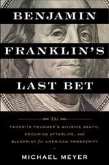 Benjamin Franklin's Last Bet: The Favorite Founder's Divisive Death, Enduring Afterlife, and Blueprint for American Prosperity цена и информация | Исторические книги | kaup24.ee