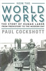 How the World Works: The Story of Human Labor from Prehistory to the Modern Day цена и информация | Книги по экономике | kaup24.ee