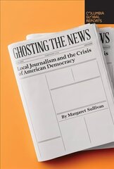 Ghosting the News: Local Journalism and the Crisis of American Democracy hind ja info | Majandusalased raamatud | kaup24.ee