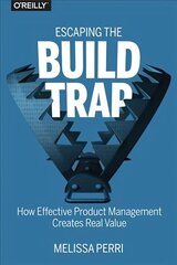 Escaping the Build Trap: How Effective Product Management Creates Real Value цена и информация | Книги по экономике | kaup24.ee