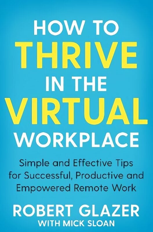 How to Thrive in the Virtual Workplace: Simple and Effective Tips for Successful, Productive and Empowered Remote Work цена и информация | Majandusalased raamatud | kaup24.ee