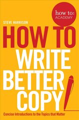 How To Write Better Copy: Advice on Getting People to Notice Your Copy, Engage with it and Do What You   Want Them to Do Main Market Ed. цена и информация | Пособия по изучению иностранных языков | kaup24.ee