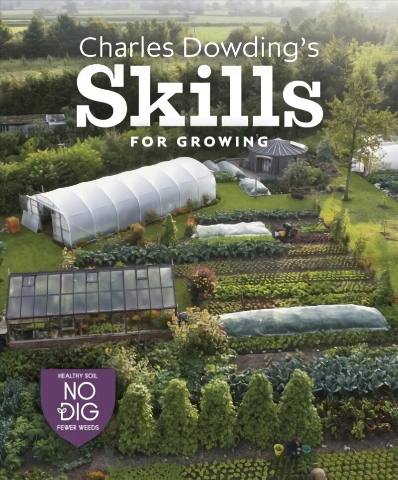 Charles Dowding's Skills For Growing: Sowing, Spacing, Planting, Picking, Watering and More hind ja info | Aiandusraamatud | kaup24.ee